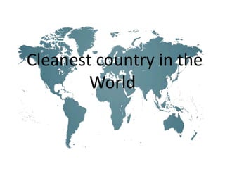 Cleanest country in the
World
 