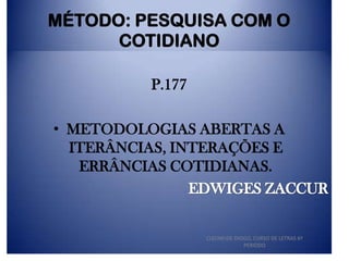 MÉTODO: PESQUISA COM O
COTIDIANO
P.177
• METODOLOGIAS ABERTAS A
ITERÂNCIAS, INTERAÇÕES E
ERRÂNCIAS COTIDIANAS.

CLEONEIDE DIOGO, CURSO DE LETRAS 6º
PERIODO

 