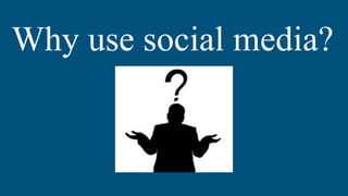 Why use social media?
 