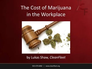 The Cost of Marijuana
in the Workplace
by Lukas Shaw, CleanFleet
503-479-6082 | www.cleanfleet.org
 