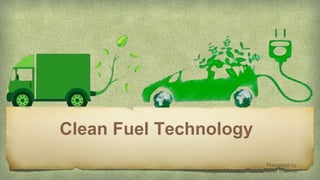 Clean Fuel Technology
Presented by
Deepshikha Kumawat & Naman Sharma
 