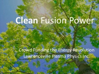 Clean Fusion Power
Crowd Funding the Energy Revolution
Lawrenceville Plasma Physics Inc.
 