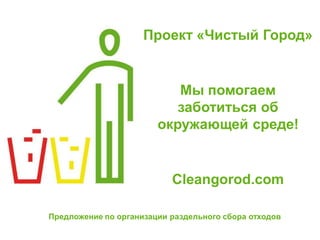 Проект «Чистый Город»
Предложение
по организации
раздельного сбора
отходов
Сleangorod.com
Бесплатный тренинг для сотрудников
 