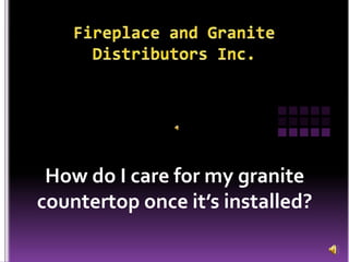 Fireplace and GraniteDistributors Inc. How do I care for my granite countertop once it’s installed? 