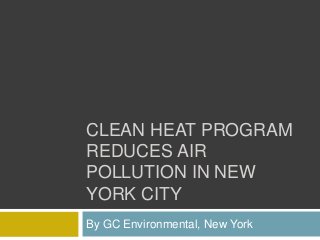 CLEAN HEAT PROGRAM
REDUCES AIR
POLLUTION IN NEW
YORK CITY
By GC Environmental, New York
 