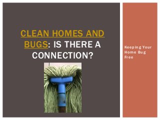 CLEAN HOMES AND
BUGS: IS THERE A
CONNECTION?

Keeping Your
Home Bug
Free

 