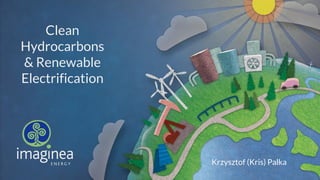 Clean
Hydrocarbons
& Renewable
Electrification
Krzysztof (Kris) Palka
 