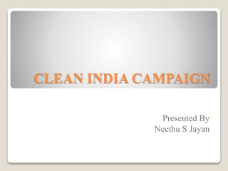 CLEAN INDIA CAMPAIGN
Presented By
Neethu S Jayan
 