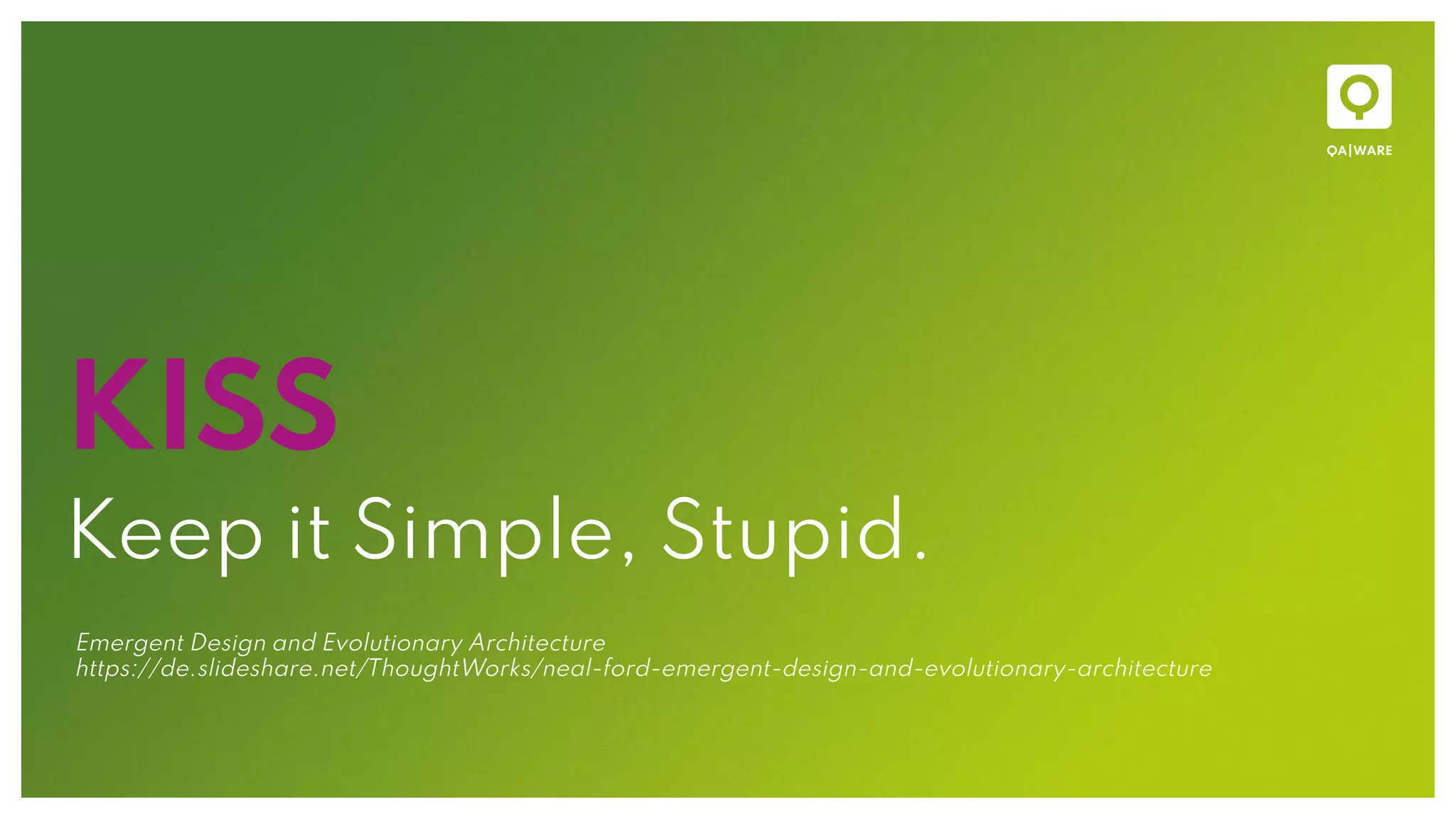 KISS
Keep it Simple, Stupid.
Emergent Design and Evolutionary Architecture
https://de.slideshare.net/ThoughtWorks/neal-ford-emergent-design-and-evolutionary-architecture
 