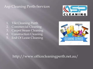 Asp Cleaning Perth-Services
1. Tile Cleaning Perth
2. Commercial Cleaning
3. Carpet Steam Cleaning
4. Construction Cleaning
5. End Of Lease Cleaning
http://www.officecleaningperth.net.au/
 