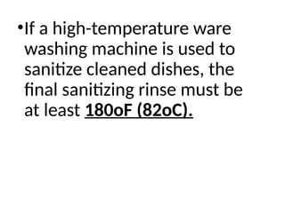 •If a high-temperature ware
washing machine is used to
sanitize cleaned dishes, the
final sanitizing rinse must be
at least 180oF (82oC).
 