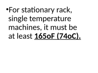 •For stationary rack,
single temperature
machines, it must be
at least 165oF (74oC).
 