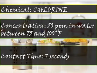 Chemical: CHLORINE
Concentration: 50 ppm in water
between 75 and 100˚F
Contact Time: 7 seconds
 