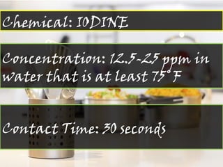 Chemical: IODINE
Concentration: 12.5-25 ppm in
water that is at least 75˚F
Contact Time: 30 seconds
 