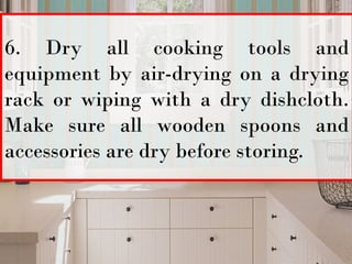 6. Dry all cooking tools and
equipment by air-drying on a drying
rack or wiping with a dry dishcloth.
Make sure all wooden spoons and
accessories are dry before storing.
 