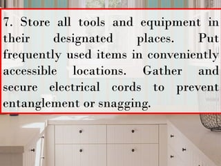7. Store all tools and equipment in
their designated places. Put
frequently used items in conveniently
accessible locations. Gather and
secure electrical cords to prevent
entanglement or snagging.
 