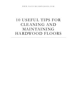 10 USEFUL TIPS FOR
CLEANING AND
MAINTAINING
HARDWOOD FLOORS
W W W . V A C U U M C O M P A N I O N . C O M
 