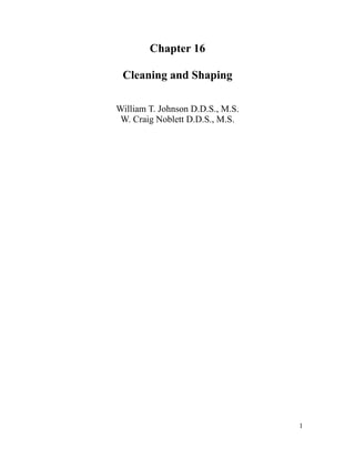 Chapter 16
Cleaning and Shaping
William T. Johnson D.D.S., M.S.
W. Craig Noblett D.D.S., M.S.
1
 