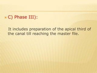 Crown down technique : A) Phase I:  Coronal flaring using gates glidden drills no 3,2,1 with increase in depth of the penetration respectively.B) Phase II: (body of the canal)Accomplished by filling action starting with larger files and gradually decrease in the size of instrument with gradual increase in length.