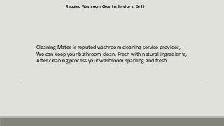 Reputed Washroom Cleaning Service in Delhi
Cleaning Mates is reputed washroom cleaning service provider,
We can keep your bathroom clean, Fresh with natural ingredients,
After cleaning process your washroom sparking and fresh.
 