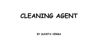 CLEANING AGENT
BY SUNITA VERMA
 