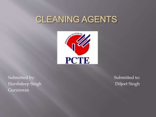 CLEANING AGENTS
Submitted by: Submitted to:
Harshdeep Singh Diljeet Singh
Gursimran
 