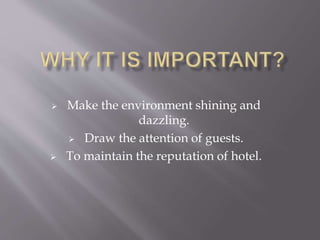  Make the environment shining and
dazzling.
 Draw the attention of guests.
 To maintain the reputation of hotel.
 