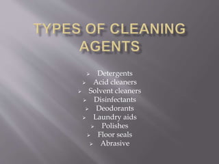  Detergents
 Acid cleaners
 Solvent cleaners
 Disinfectants
 Deodorants
 Laundry aids
 Polishes
 Floor seals
 Abrasive
 