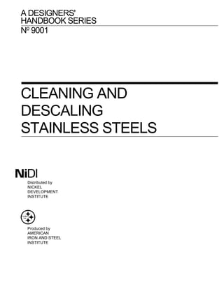 A DESIGNERS'
HANDBOOK SERIES
No
9001
CLEANING AND
DESCALING
STAINLESS STEELS
NiDI
Distributed by
NICKEL
DEVELOPMENT
INSTITUTE
Produced by
AMERICAN
IRON AND STEEL
INSTITUTE
 
