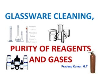 GLASSWARE CLEANING,


 PURITY OF REAGENTS
     AND GASES
            Pradeep Kumar. G.T
 