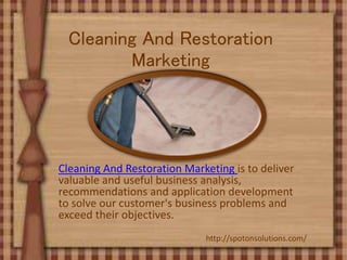 Cleaning And Restoration
Marketing
Cleaning And Restoration Marketing is to deliver
valuable and useful business analysis,
recommendations and application development
to solve our customer's business problems and
exceed their objectives.
http://spotonsolutions.com/
 