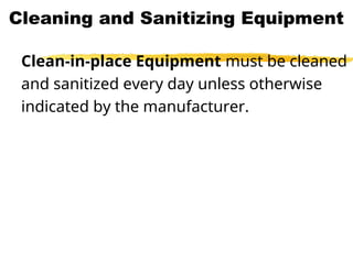Cleaning and Sanitizing Equipment
Clean-in-place Equipment must be cleaned
and sanitized every day unless otherwise
indicated by the manufacturer.
 