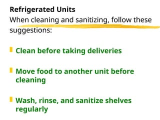 Refrigerated Units
When cleaning and sanitizing, follow these
suggestions:
 Clean before taking deliveries
 Move food to another unit before
cleaning
 Wash, rinse, and sanitize shelves
regularly
 