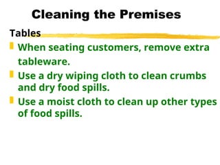 Cleaning the Premises
Tables
 When seating customers, remove extra
tableware.
 Use a dry wiping cloth to clean crumbs
and dry food spills.
 Use a moist cloth to clean up other types
of food spills.
 