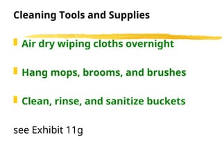 Cleaning Tools and Supplies
 Air dry wiping cloths overnight
 Hang mops, brooms, and brushes
 Clean, rinse, and sanitize buckets
see Exhibit 11g
 