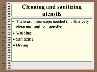 Cleaning and sanitizing
utensils
• There are three steps needed to effectively
clean and sanitize utensils:
Washing
Sani...