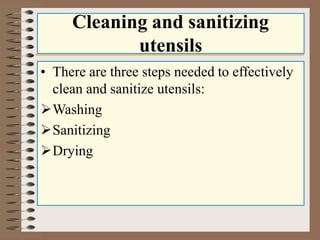 Cleaning and sanitizing
utensils
• There are three steps needed to effectively
clean and sanitize utensils:
Washing
Sanitizing
Drying
 