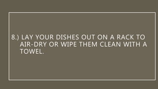 8.) LAY YOUR DISHES OUT ON A RACK TO
AIR-DRY OR WIPE THEM CLEAN WITH A
TOWEL.
 