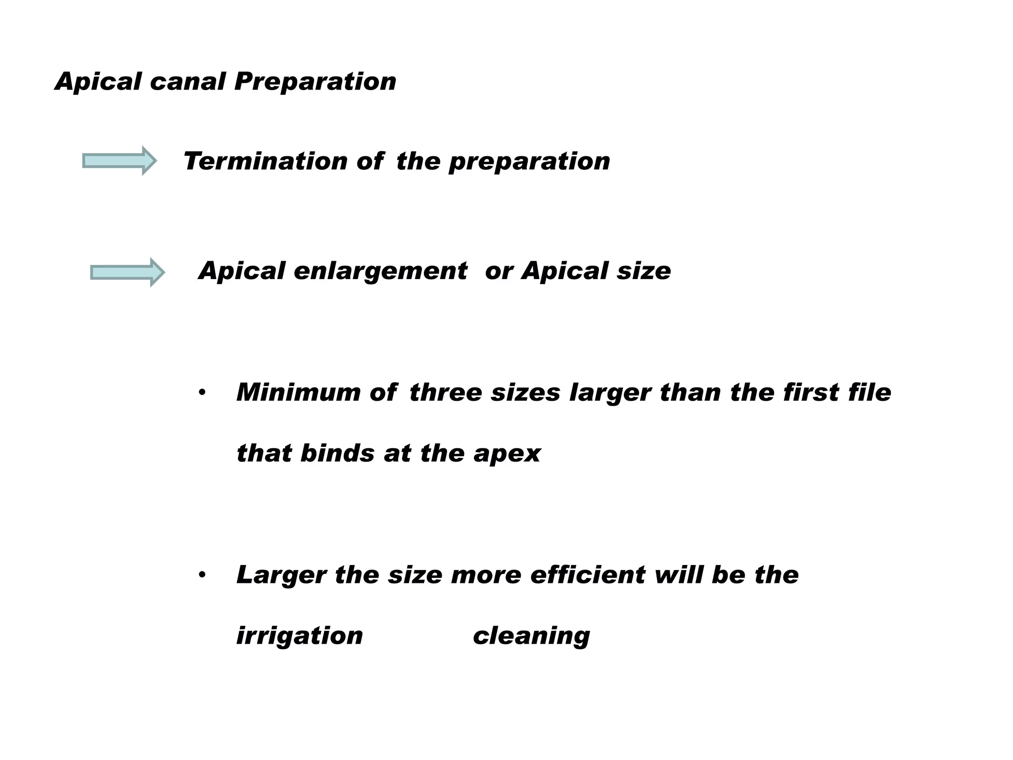 Apical canal Preparation
Termination of the preparation

Apical enlargement or Apical size

•

Minimum of three sizes larger than the first file
that binds at the apex

•

Larger the size more efficient will be the
irrigation

cleaning

 