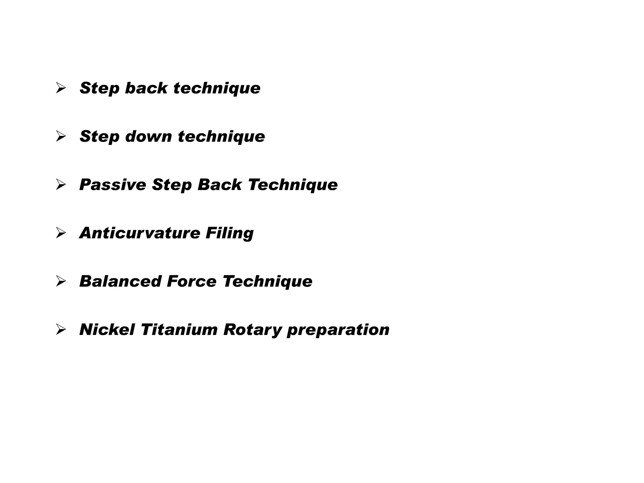  Step back technique

 Step down technique
 Passive Step Back Technique
 Anticurvature Filing
 Balanced Force Technique
 Nickel Titanium Rotary preparation

 