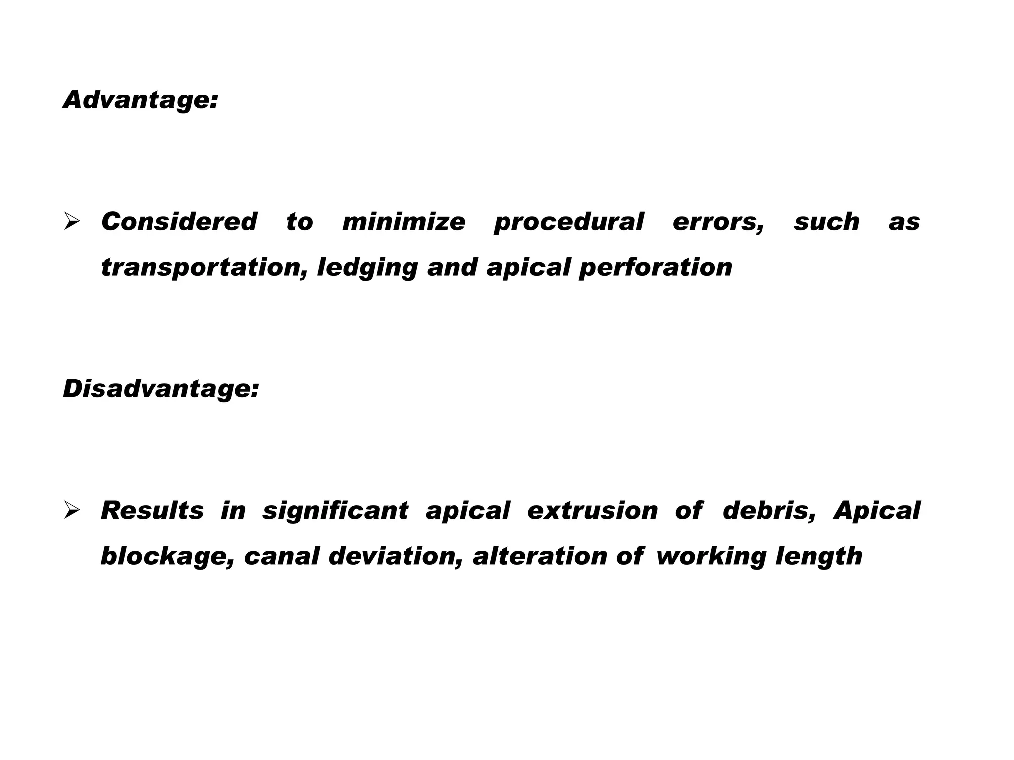 Advantage:

 Considered

to

minimize

procedural

errors,

such

as

transportation, ledging and apical perforation

Disadvantage:

 Results in significant apical extrusion of debris, Apical
blockage, canal deviation, alteration of working length

 