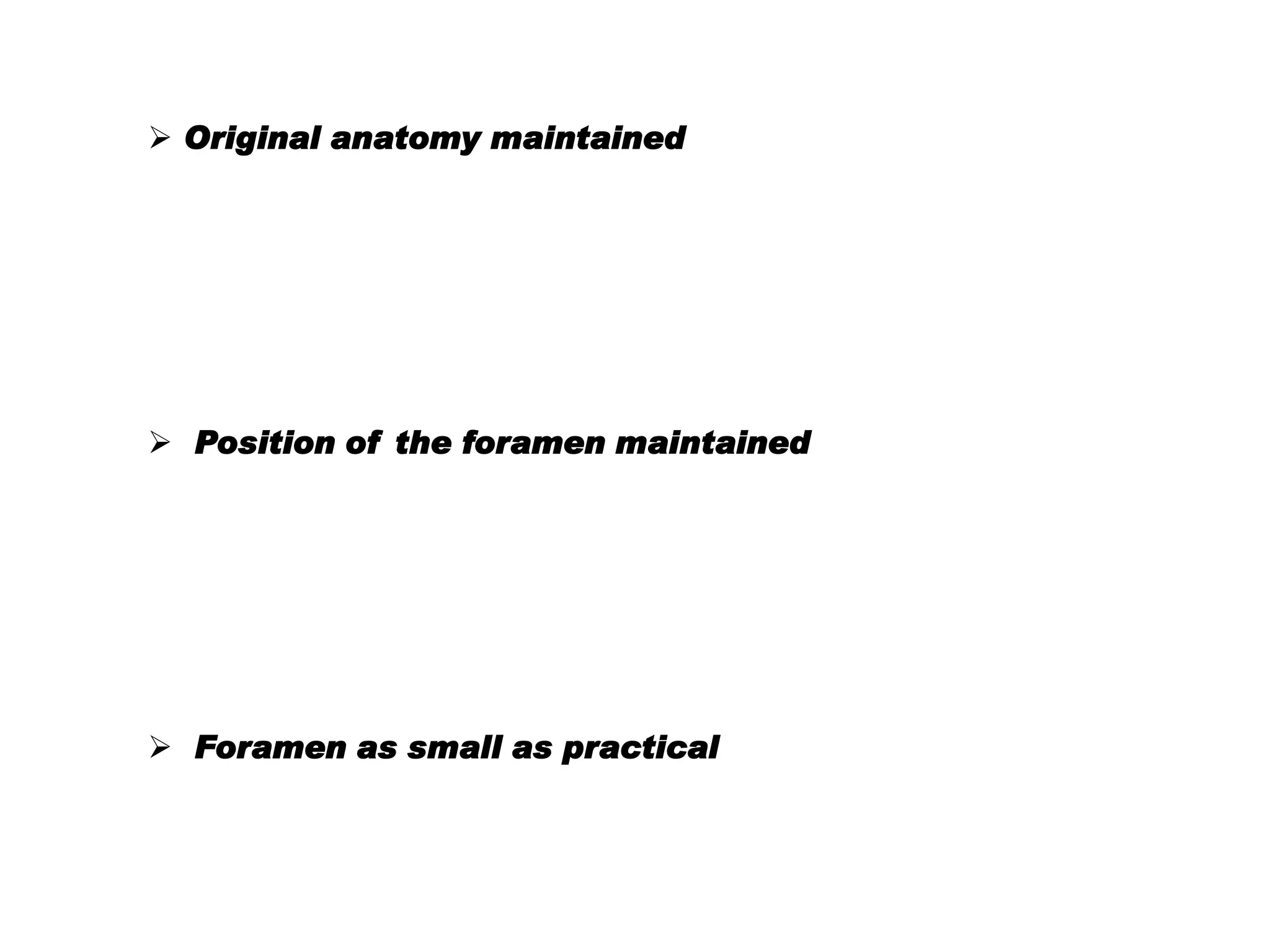  Original anatomy maintained

 Position of the foramen maintained

 Foramen as small as practical

 