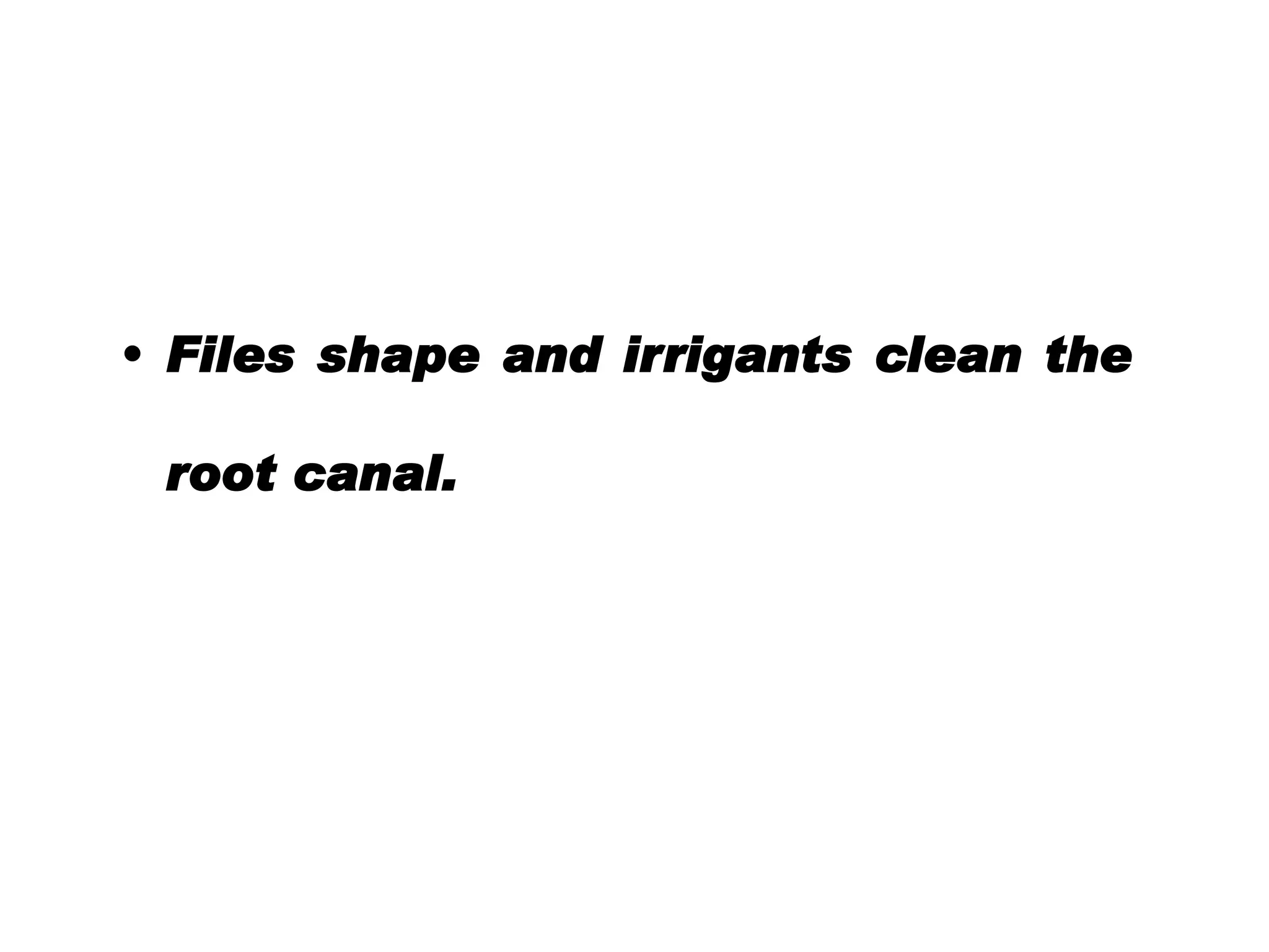• Files shape and irrigants clean the
root canal.

 