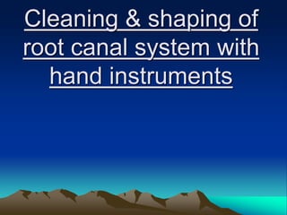 Cleaning & shaping of
root canal system with
hand instruments
 