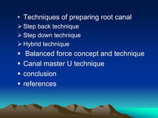 • Techniques of preparing root canal
 Step back technique
 Step down technique
 Hybrid technique
 Balanced force concept and technique
 Canal master U technique
 conclusion
 references
 