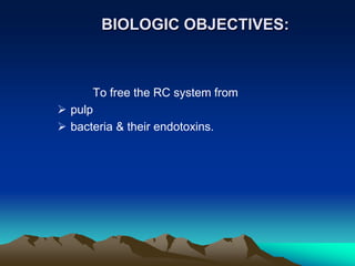 BIOLOGIC OBJECTIVES:
To free the RC system from
 pulp
 bacteria & their endotoxins.
 