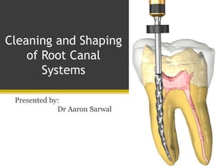 Cleaning and Shaping
of Root Canal
Systems
Presented by:
Dr Aaron Sarwal
 