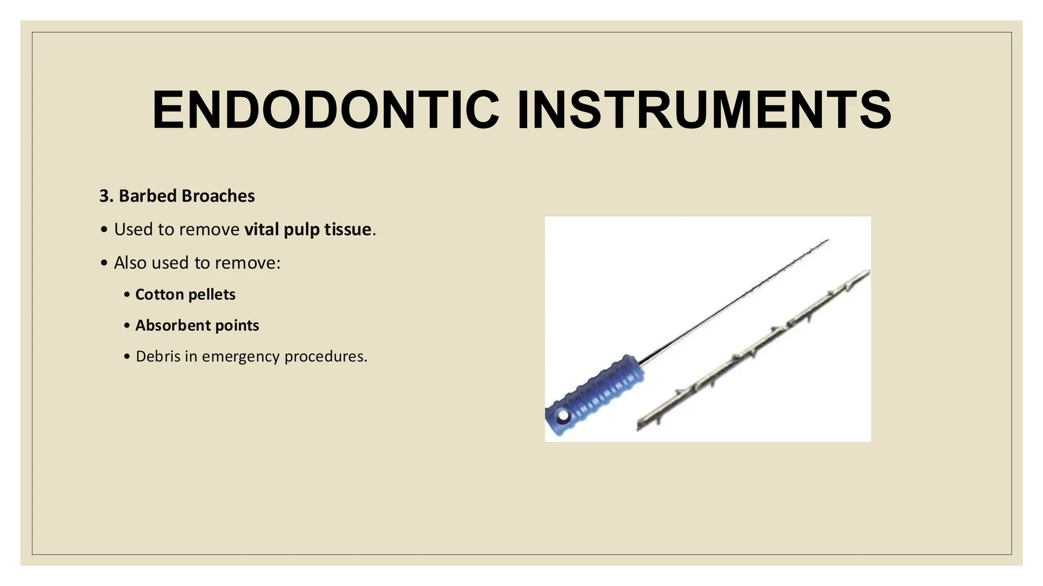 ENDODONTIC INSTRUMENTS
3. Barbed Broaches
• Used to remove vital pulp tissue.
• Also used to remove:
• Cotton pellets
• Absorbent points
• Debris in emergency procedures.
 