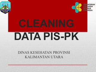 CLEANING
DATA PIS-PK
DINAS KESEHATAN PROVINSI
KALIMANTAN UTARA
 