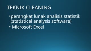 TEKNIK CLEANING
•perangkat lunak analisis statistik
(statistical analysis software)
• Microsoft Excel
 